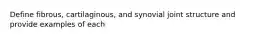 Define fibrous, cartilaginous, and synovial joint structure and provide examples of each