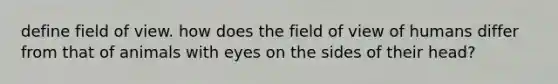 define field of view. how does the field of view of humans differ from that of animals with eyes on the sides of their head?