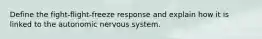 Define the fight-flight-freeze response and explain how it is linked to the autonomic nervous system.