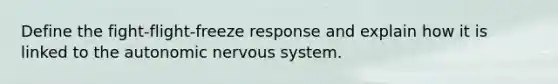 Define the fight-flight-freeze response and explain how it is linked to the autonomic nervous system.