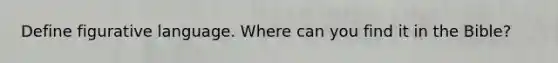 Define figurative language. Where can you find it in the Bible?