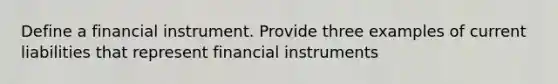 Define a financial instrument. Provide three examples of current liabilities that represent financial instruments