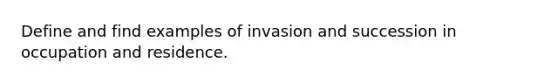 Define and find examples of invasion and succession in occupation and residence.