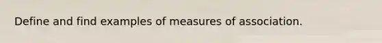 Define and find examples of measures of association.