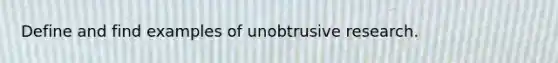 Define and find examples of unobtrusive research.