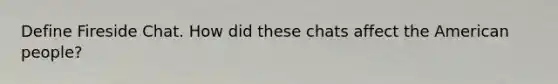 Define Fireside Chat. How did these chats affect <a href='https://www.questionai.com/knowledge/keiVE7hxWY-the-american' class='anchor-knowledge'>the american</a> people?