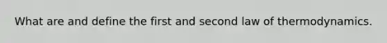 What are and define the first and second law of thermodynamics.