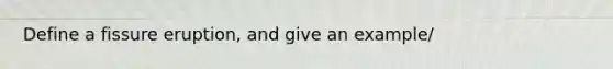 Define a fissure eruption, and give an example/