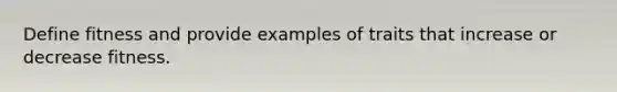 Define fitness and provide examples of traits that increase or decrease fitness.