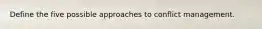 Define the five possible approaches to conflict management.