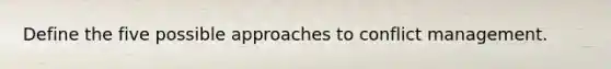 Define the five possible approaches to conflict management.