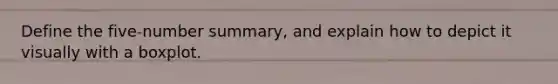Define the​ five-number summary, and explain how to depict it visually with a boxplot.