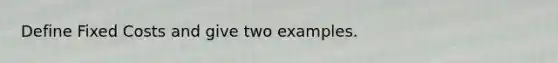 Define Fixed Costs and give two examples.