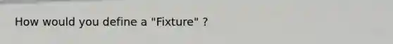 How would you define a "Fixture" ?