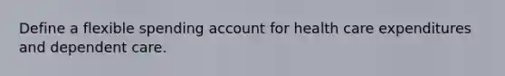 Define a flexible spending account for health care expenditures and dependent care.