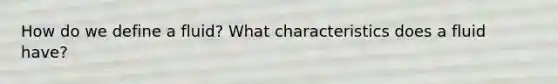 How do we define a fluid? What characteristics does a fluid have?