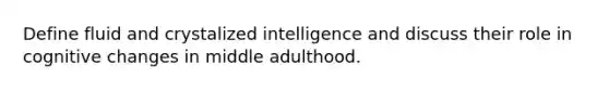 Define fluid and crystalized intelligence and discuss their role in cognitive changes in middle adulthood.