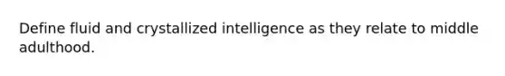 Define fluid and crystallized intelligence as they relate to middle adulthood.