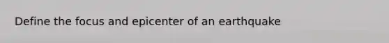 Define the focus and epicenter of an earthquake