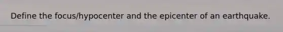 Define the focus/hypocenter and the epicenter of an earthquake.