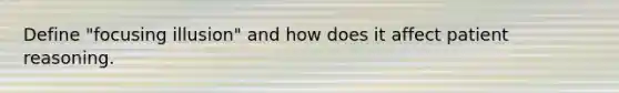Define "focusing illusion" and how does it affect patient reasoning.
