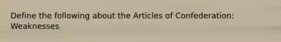 Define the following about the Articles of Confederation: Weaknesses