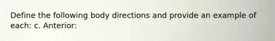 Define the following body directions and provide an example of each: c. Anterior: