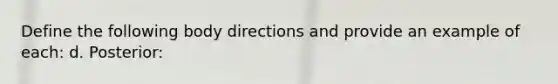 Define the following body directions and provide an example of each: d. Posterior: