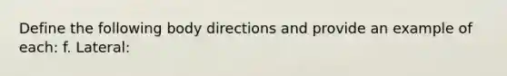 Define the following body directions and provide an example of each: f. Lateral: