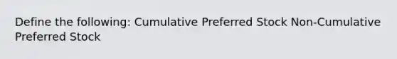 Define the following: Cumulative Preferred Stock Non-Cumulative Preferred Stock