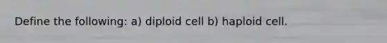 Define the following: a) diploid cell b) haploid cell.