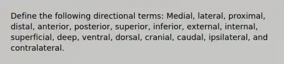 Define the following directional terms: Medial, lateral, proximal, distal, anterior, posterior, superior, inferior, external, internal, superficial, deep, ventral, dorsal, cranial, caudal, ipsilateral, and contralateral.