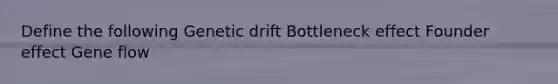 Define the following Genetic drift Bottleneck effect Founder effect Gene flow