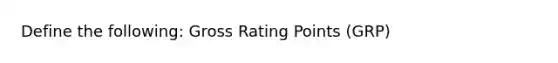 Define the following: Gross Rating Points (GRP)