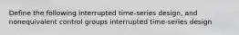 Define the following interrupted time-series design, and nonequivalent control groups interrupted time-series design