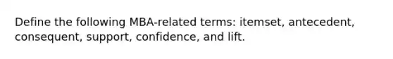 Define the following MBA-related terms: itemset, antecedent, consequent, support, confidence, and lift.