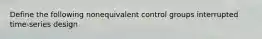 Define the following nonequivalent control groups interrupted time-series design