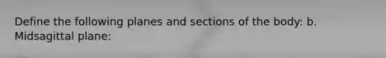 Define the following planes and sections of the body: b. Midsagittal plane: