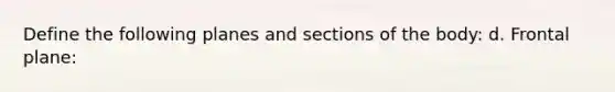 Define the following planes and sections of the body: d. Frontal plane: