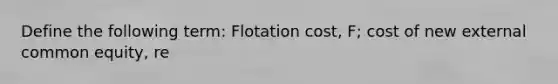 Define the following term: Flotation cost, F; cost of new external common equity, re