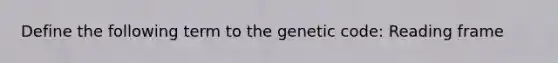 Define the following term to the genetic code: Reading frame