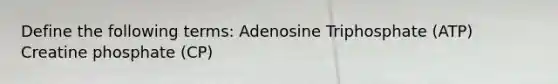 Define the following terms: Adenosine Triphosphate (ATP) Creatine phosphate (CP)