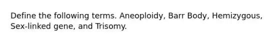 Define the following terms. Aneoploidy, Barr Body, Hemizygous, Sex-linked gene, and Trisomy.