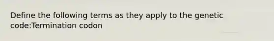 Define the following terms as they apply to the genetic code:Termination codon