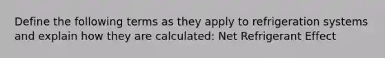 Define the following terms as they apply to refrigeration systems and explain how they are calculated: Net Refrigerant Effect