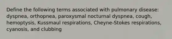 Define the following terms associated with pulmonary disease: dyspnea, orthopnea, paroxysmal nocturnal dyspnea, cough, hemoptysis, Kussmaul respirations, Cheyne-Stokes respirations, cyanosis, and clubbing