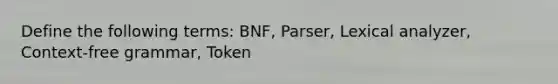 Define the following terms: BNF, Parser, Lexical analyzer, Context-free grammar, Token