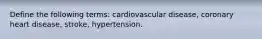 Define the following terms: cardiovascular disease, coronary heart disease, stroke, hypertension.