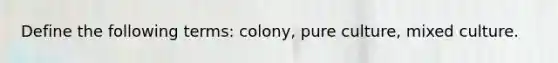 Define the following terms: colony, pure culture, mixed culture.