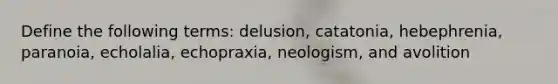 Define the following terms: delusion, catatonia, hebephrenia, paranoia, echolalia, echopraxia, neologism, and avolition